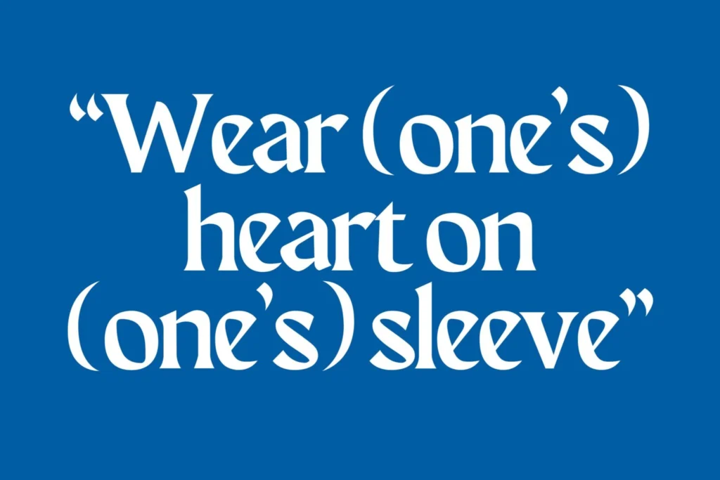 Wear (one’s) heart on (one’s) sleeve